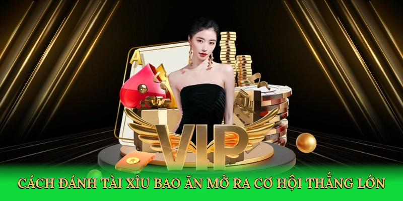 Cách đánh tài xỉu bao ăn mở ra cơ hội thắng lớn