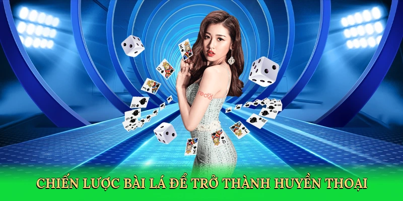 Chiến lược bài lá để trở thành huyền thoại