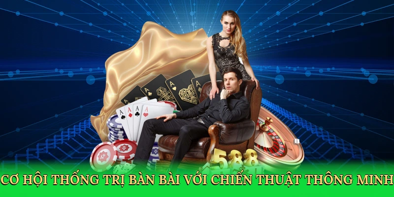 Cơ hội thống trị bàn bài với chiến thuật thông minh
