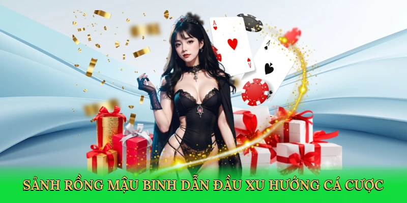 Sảnh rồng mậu binh dẫn đầu xu hướng cá cược