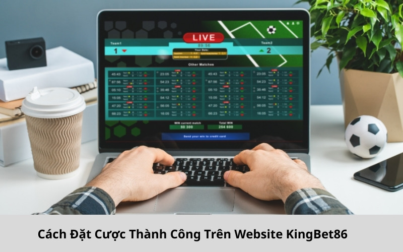 Cách Đặt Cược Thành Công Trên Website KingBet86