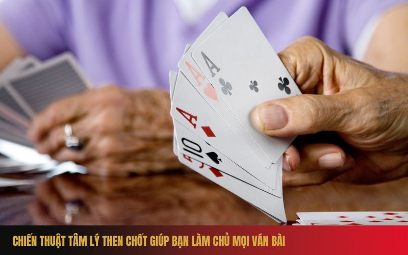 Chiến thuật tâm lý then chốt giúp bạn làm chủ mọi ván bài