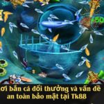 Chơi bắn cá đổi thưởng và vấn đề an toàn bảo mật tại Tk88