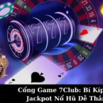 Cổng Game 7Club: Bí Kíp Săn Jackpot Nổ Hũ Dễ Thắng