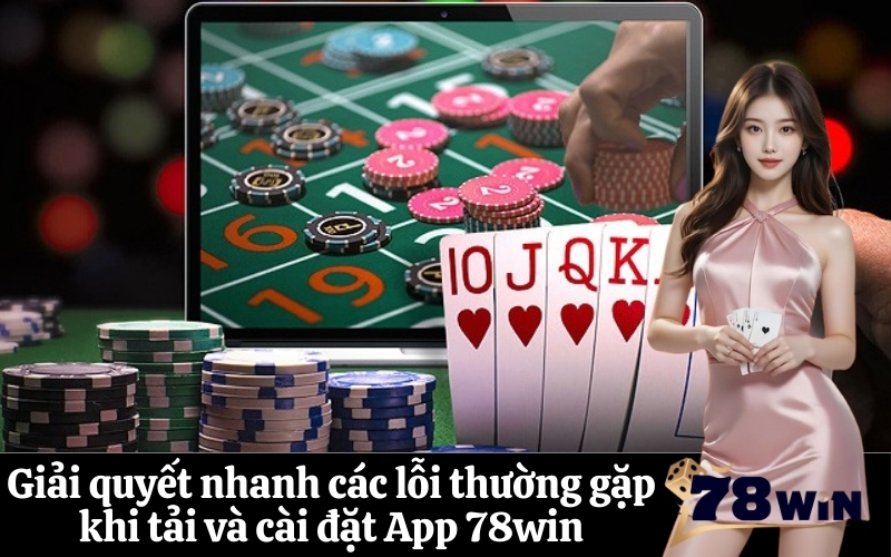 Giải quyết nhanh các lỗi thường gặp khi tải và cài đặt App 78win