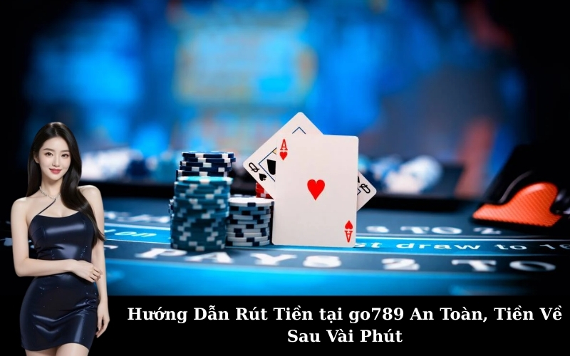 Hướng Dẫn Rút Tiền tại go789 An Toàn, Tiền Về Sau Vài Phút