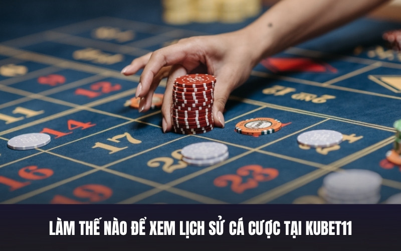 Làm Thế Nào Để Xem Lịch Sử Cá Cược Tại Kubet11