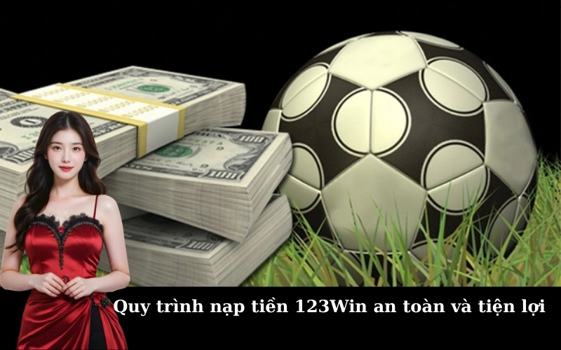 Quy trình nạp tiền 123Win an toàn và tiện lợi