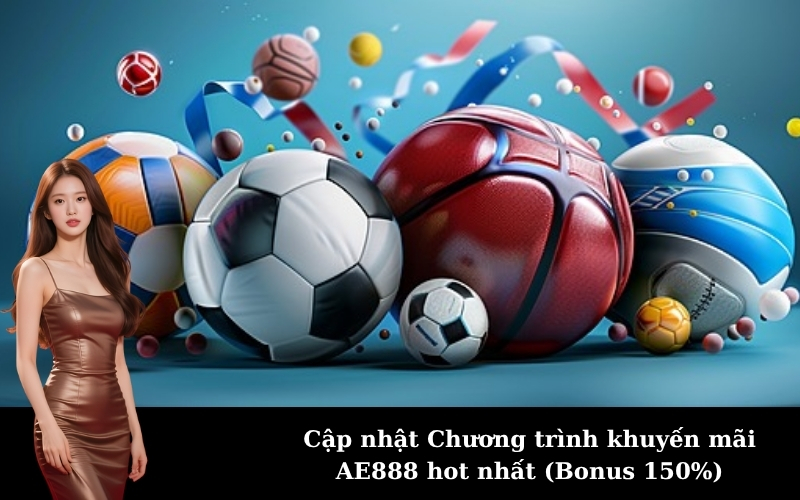Cập nhật Chương trình khuyến mãi AE888 hot nhất (Bonus 150%)