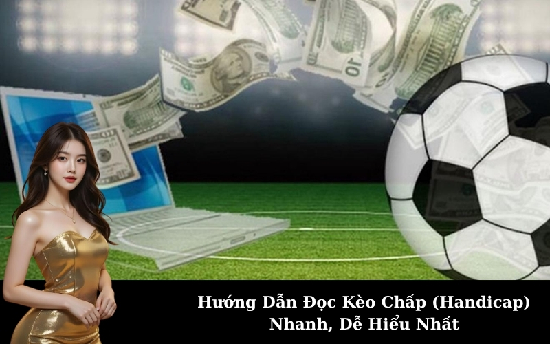 Hướng Dẫn Đọc Kèo Chấp (Handicap) Nhanh, Dễ Hiểu Nhất