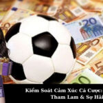 Kiểm Soát Cảm Xúc Cá Cược: Vượt Qua Tham Lam & Sợ Hãi