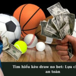 Tìm hiểu kèo draw no bet: Lựa chọn cược an toàn