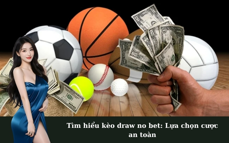 Tìm hiểu kèo draw no bet: Lựa chọn cược an toàn