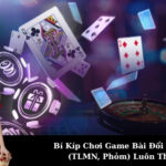 Bí Kíp Chơi Game Bài Đổi Thưởng (TLMN, Phỏm) Luôn Thắng