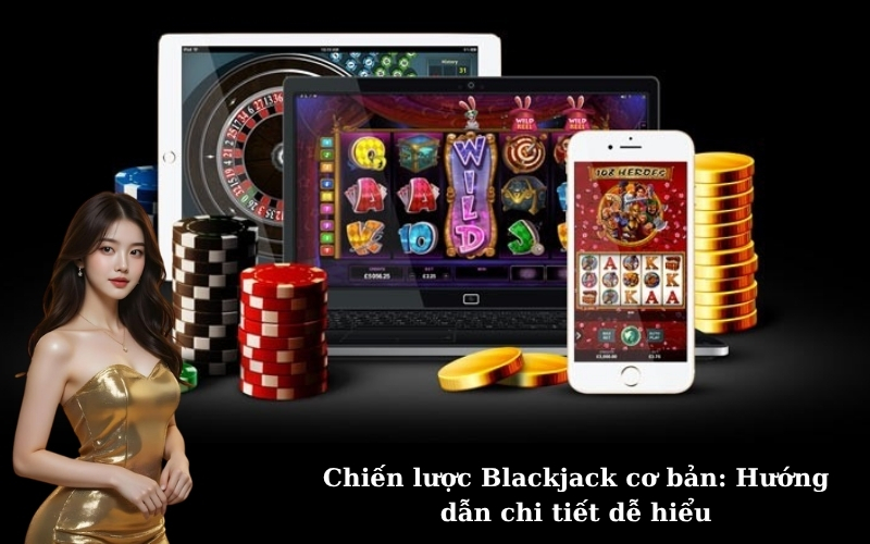 Chiến lược Blackjack cơ bản: Hướng dẫn chi tiết dễ hiểu