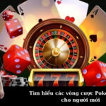 Tìm hiểu các vòng cược Poker chi tiết cho người mới