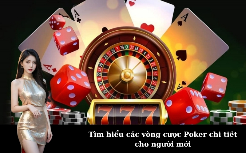 Tìm hiểu các vòng cược Poker chi tiết cho người mới